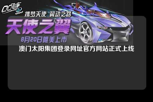 澳门太阳集团登录网址官方网站正式上线
