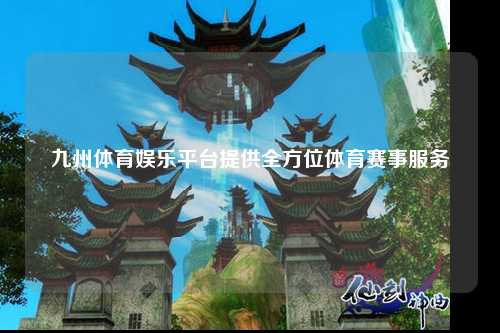 九州体育娱乐平台提供全方位体育赛事服务