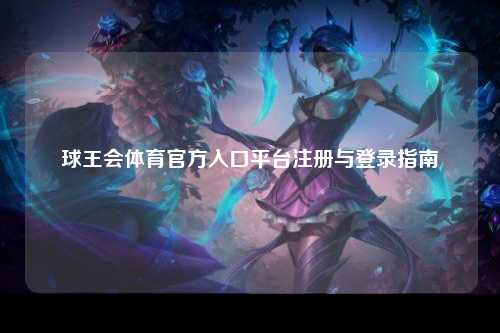 球王会体育官方入口平台注册与登录指南
