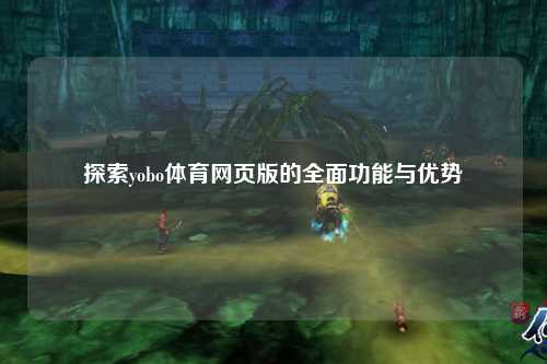 探索yobo体育网页版的全面功能与优势
