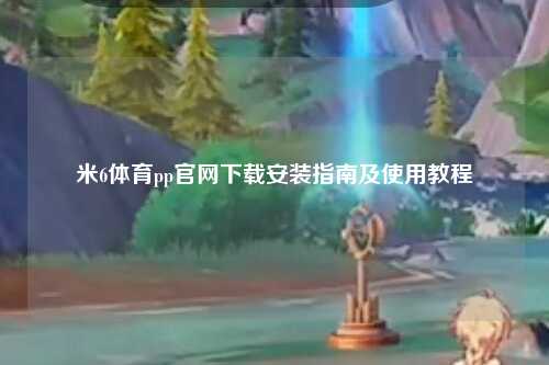 米6体育pp官网下载安装指南及使用教程