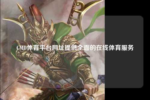 CMD体育平台网址提供全面的在线体育服务