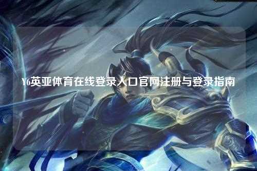 Y6英亚体育在线登录入口官网注册与登录指南