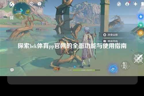 探索bck体育pp官网的全面功能与使用指南