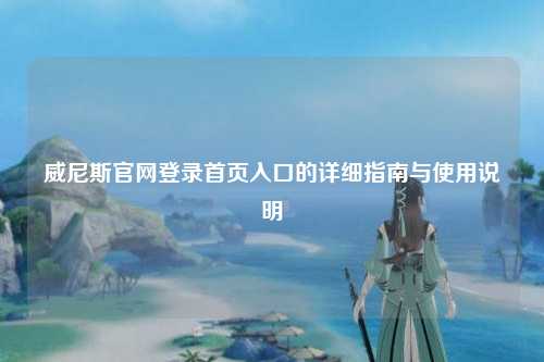 威尼斯官网登录首页入口的详细指南与使用说明