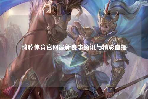 鸭脖体育官网最新赛事资讯与精彩直播