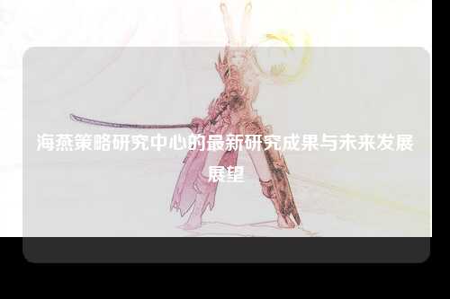 海燕策略研究中心的最新研究成果与未来发展展望