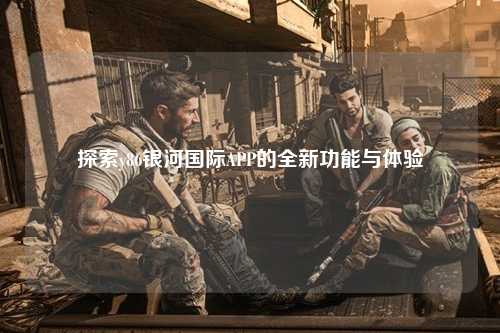 探索y86银河国际APP的全新功能与体验