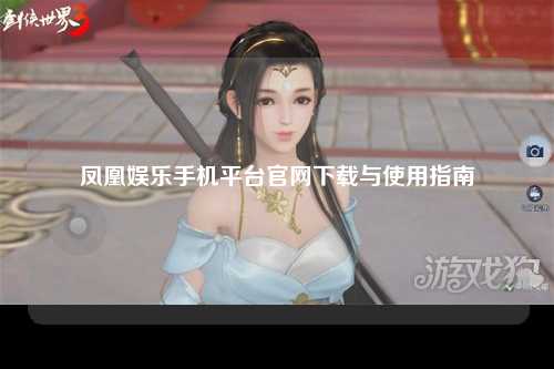 凤凰娱乐手机平台官网下载与使用指南