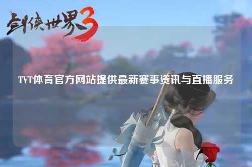 TVT体育官方网站提供最新赛事资讯与直播服务