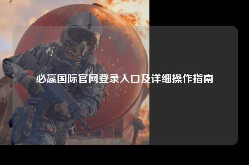 必赢国际官网登录入口及详细操作指南