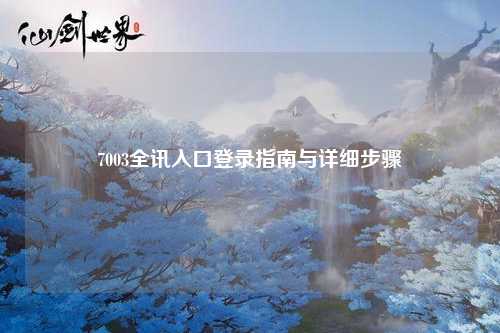 7003全讯入口登录指南与详细步骤