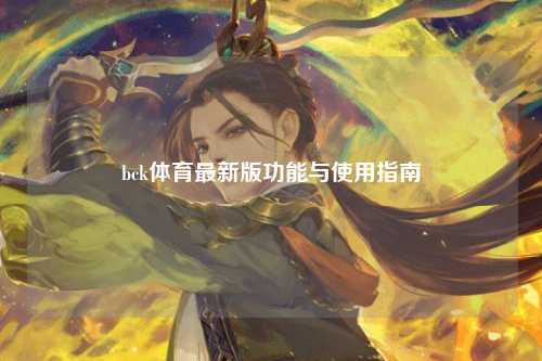 bck体育最新版功能与使用指南