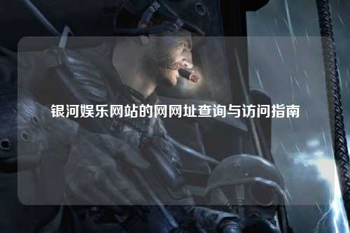 银河娱乐网站的网网址查询与访问指南
