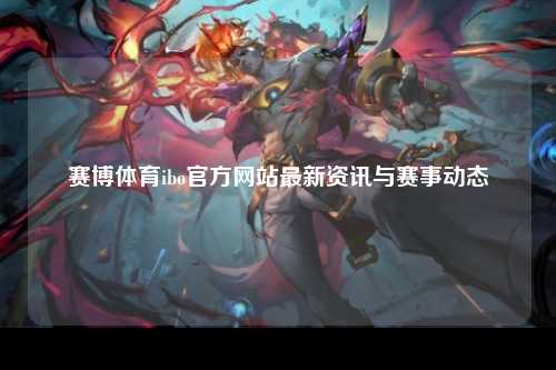 赛博体育ibo官方网站最新资讯与赛事动态