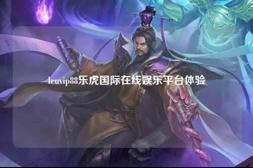 leuvip88乐虎国际在线娱乐平台体验