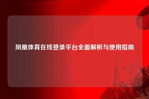 凤凰体育在线登录平台全面解析与使用指南