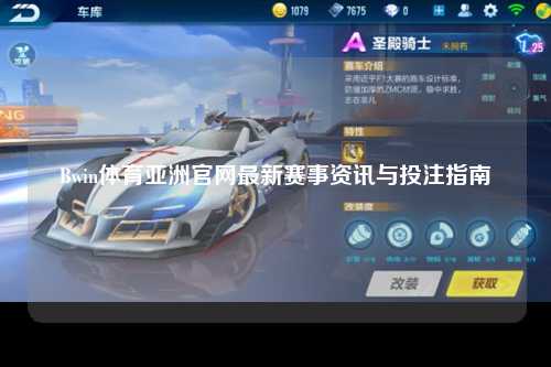 Bwin体育亚洲官网最新赛事资讯与投注指南