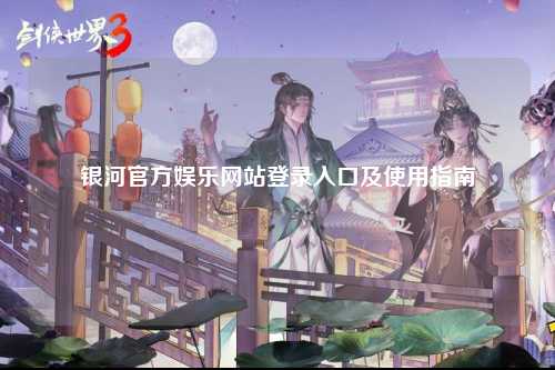银河官方娱乐网站登录入口及使用指南