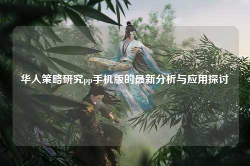华人策略研究pp手机版的最新分析与应用探讨