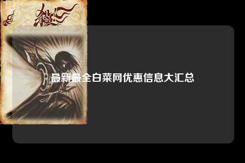 最新最全白菜网优惠信息大汇总