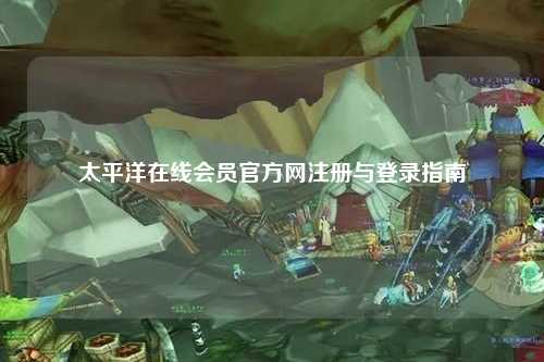 太平洋在线会员官方网注册与登录指南