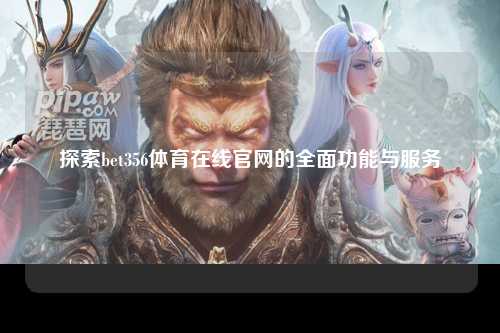 探索bet356体育在线官网的全面功能与服务