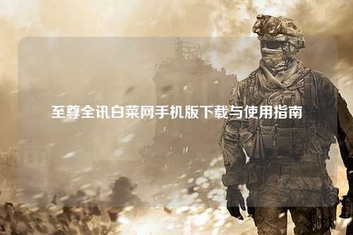 至尊全讯白菜网手机版下载与使用指南