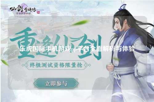 乐虎国际手机游戏pp平台全面解析与体验