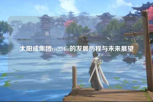 太阳成集团tyc234cc的发展历程与未来展望