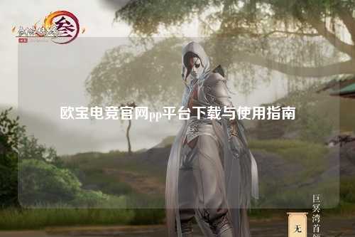 欧宝电竞官网pp平台下载与使用指南
