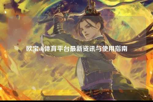 欧宝ob体育平台最新资讯与使用指南