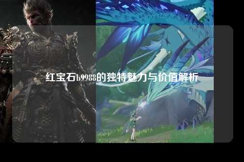 红宝石b9988的独特魅力与价值解析