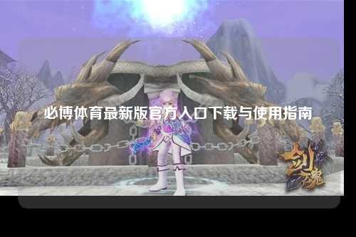 必博体育最新版官方入口下载与使用指南