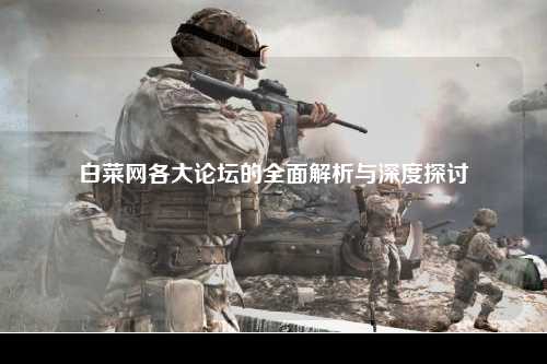 白菜网各大论坛的全面解析与深度探讨