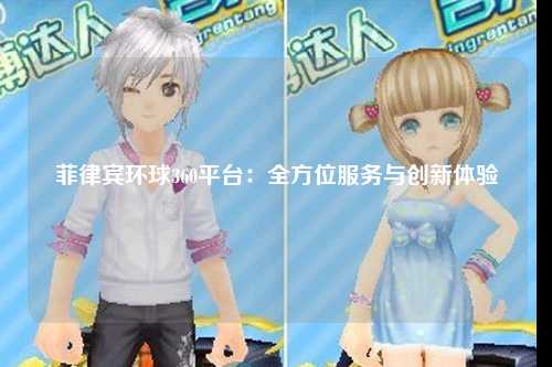 菲律宾环球360平台：全方位服务与创新体验