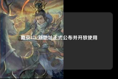 葡京3522新地址正式公布并开放使用