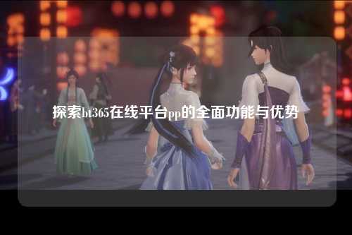 探索bt365在线平台pp的全面功能与优势