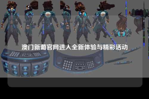 澳门新葡官网进入全新体验与精彩活动