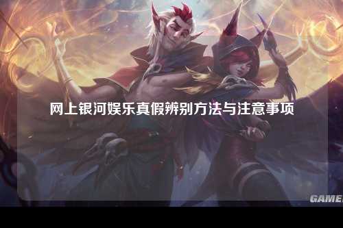 网上银河娱乐真假辨别方法与注意事项