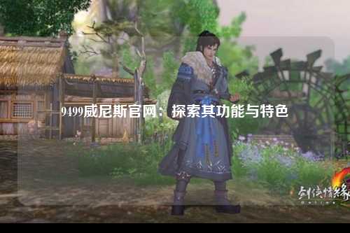 9499威尼斯官网：探索其功能与特色