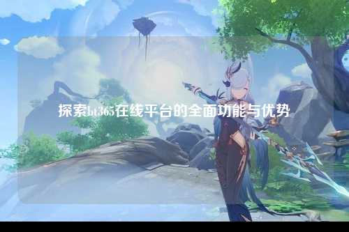 探索bt365在线平台的全面功能与优势