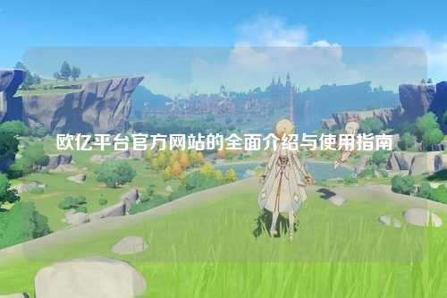 欧亿平台官方网站的全面介绍与使用指南