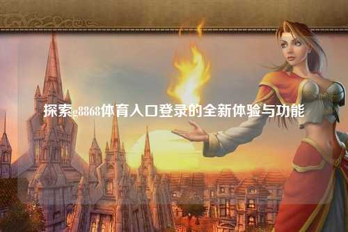 探索g8868体育入口登录的全新体验与功能