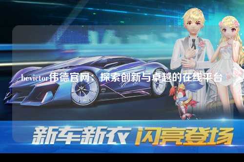 bevictor伟德官网：探索创新与卓越的在线平台