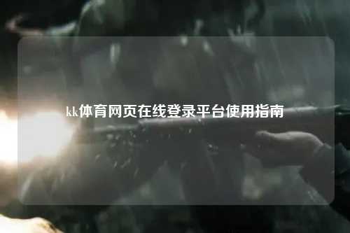 kk体育网页在线登录平台使用指南