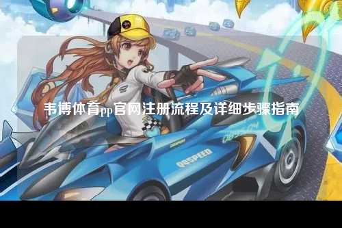 韦博体育pp官网注册流程及详细步骤指南