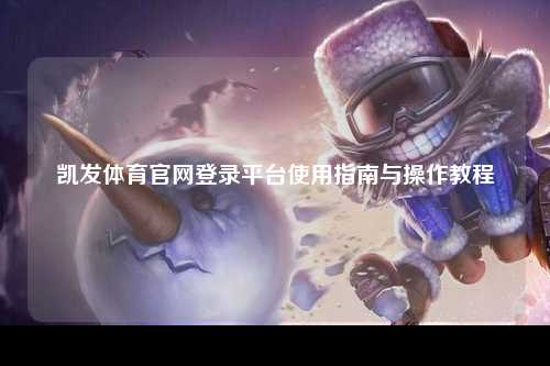 凯发体育官网登录平台使用指南与操作教程