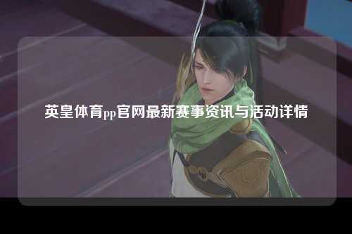 英皇体育pp官网最新赛事资讯与活动详情