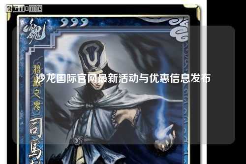 沙龙国际官网最新活动与优惠信息发布